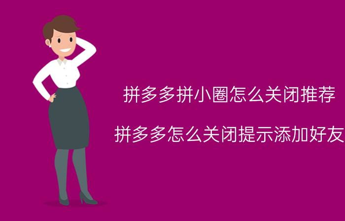 拼多多拼小圈怎么关闭推荐 拼多多怎么关闭提示添加好友？